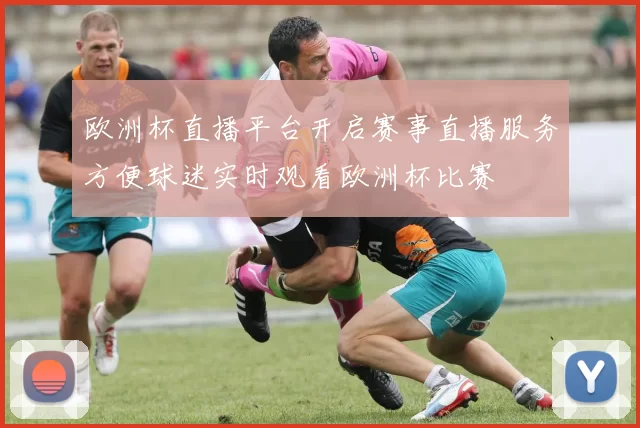 欧洲杯直播平台开启赛事直播服务方便球迷实时观看欧洲杯比赛