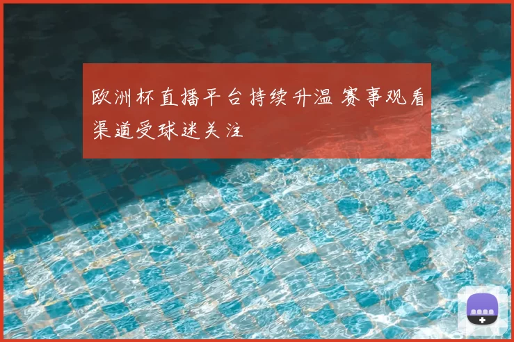 欧洲杯直播平台持续升温 赛事观看渠道受球迷关注