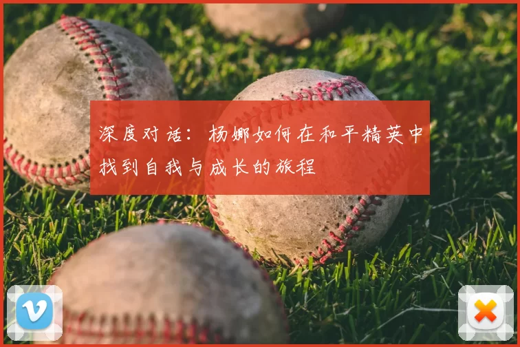 深度对话:杨娜如何在和平精英中找到自我与成长的旅程