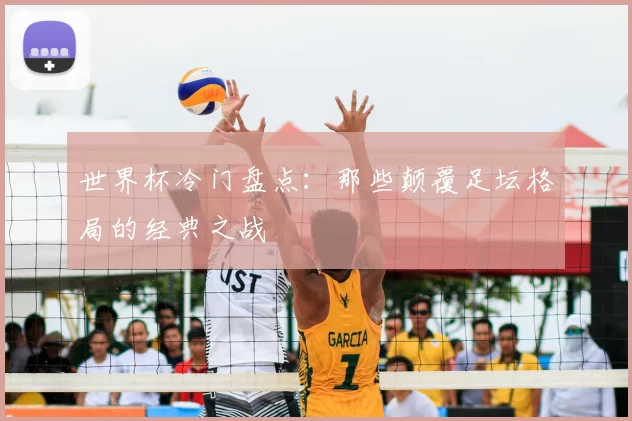 世界杯冷门盘点：那些颠覆足坛格局的经典之战