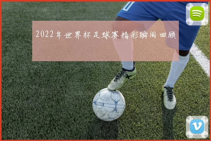 2022年世界杯足球赛精彩瞬间回顾