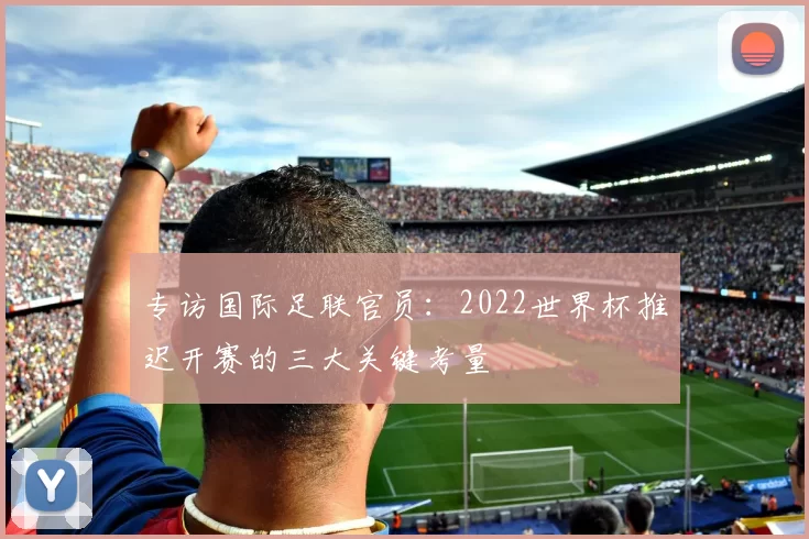 专访国际足联官员：2022世界杯推迟开赛的三大关键考量