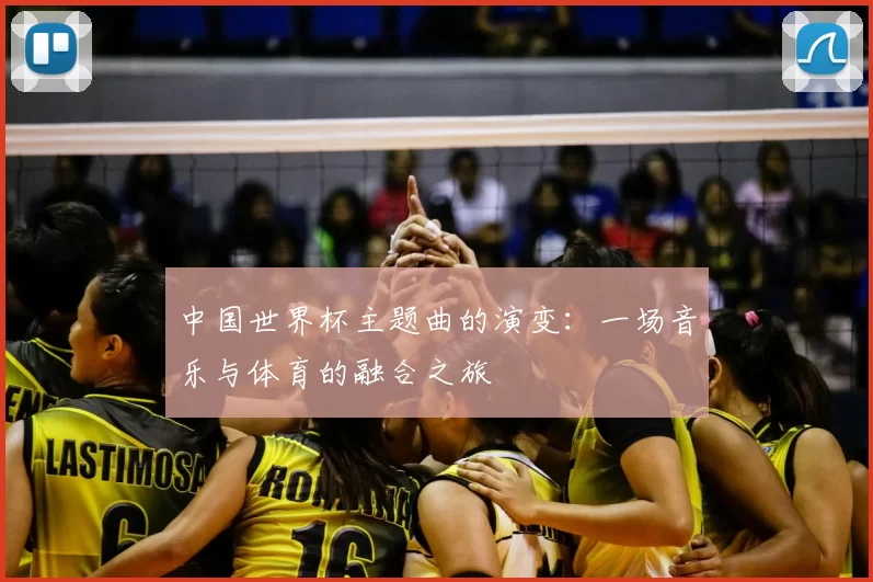 中国世界杯主题曲的演变：一场音乐与体育的融合之旅