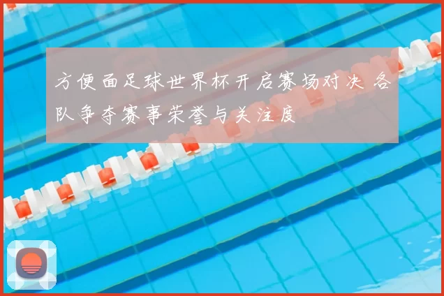 方便面足球世界杯开启赛场对决 各队争夺赛事荣誉与关注度