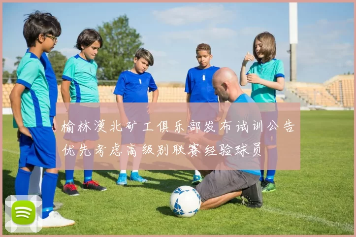 榆林漠北矿工俱乐部发布试训公告优先考虑高级别联赛经验球员