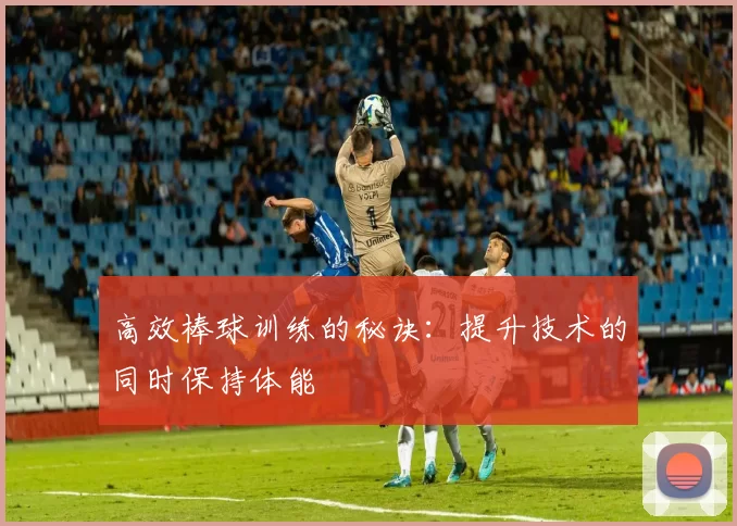 高效棒球训练的秘诀:提升技术的同时保持体能