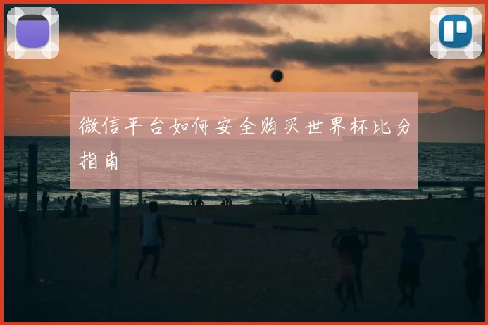 微信平台如何安全购买世界杯比分指南