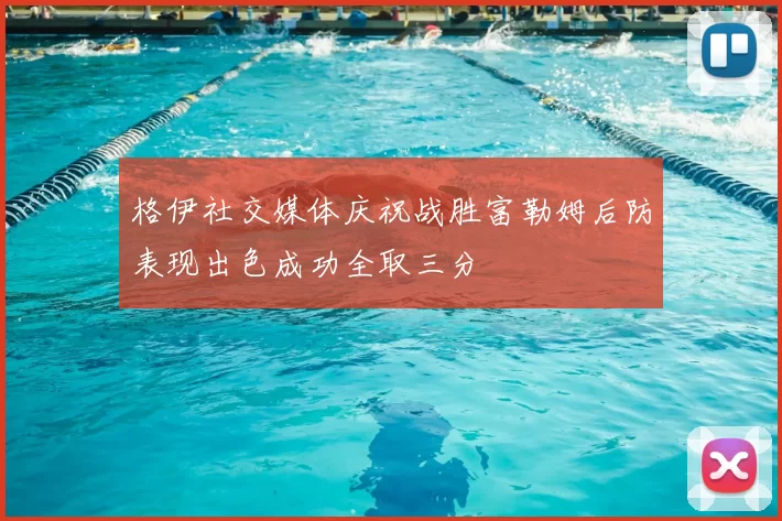 格伊社交媒体庆祝战胜富勒姆后防表现出色成功全取三分